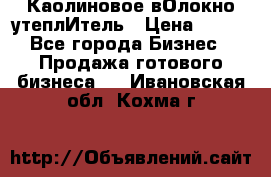 Каолиновое вОлокно утеплИтель › Цена ­ 100 - Все города Бизнес » Продажа готового бизнеса   . Ивановская обл.,Кохма г.
